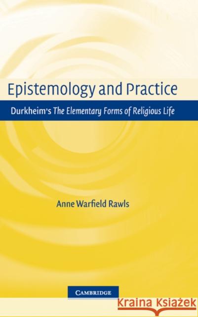 Epistemology and Practice: Durkheim's the Elementary Forms of Religious Life Rawls, Anne Warfield 9780521651455 Cambridge University Press