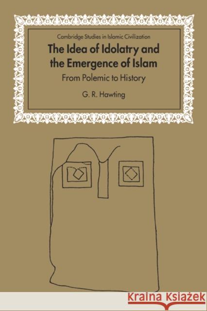 The Idea of Idolatry and the Emergence of Islam: From Polemic to History Hawting, G. R. 9780521651653 Cambridge University Press