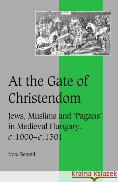 At the Gate of Christendom: Jews, Muslims and 'Pagans' in Medieval Hungary, C.1000 - C.1300 Berend, Nora 9780521651851 Cambridge University Press