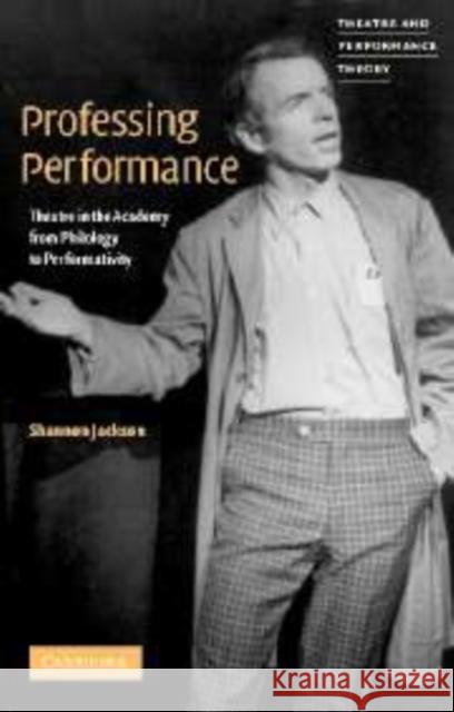 Professing Performance: Theatre in the Academy from Philology to Performativity Jackson, Shannon 9780521651899