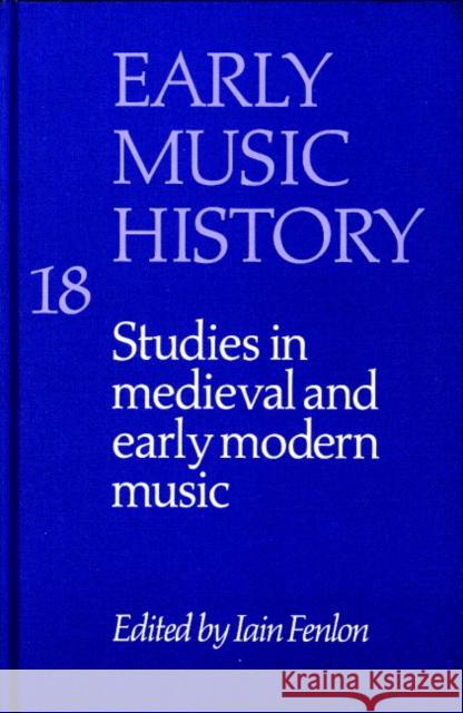 Early Music History: Volume 18: Studies in Medieval and Early Modern Music Iain Fenlon (University of Cambridge) 9780521652018 Cambridge University Press