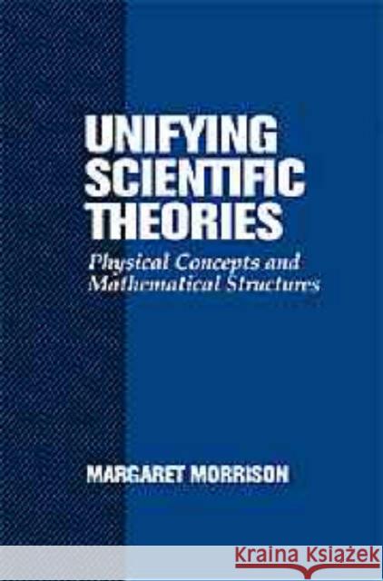 Unifying Scientific Theories: Physical Concepts and Mathematical Structures Morrison, Margaret 9780521652162 Cambridge University Press