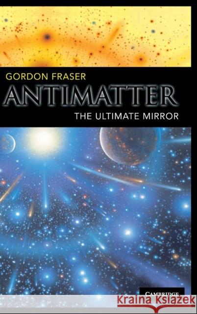 Antimatter: The Ultimate Mirror Fraser, Gordon 9780521652520 Cambridge University Press