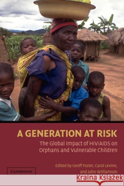 A Generation at Risk: The Global Impact of HIV/AIDS on Orphans and Vulnerable Children John Williamson (Displaced Children and Orphans Fund, USAID), Geoff Foster (Mutare Provincial Hospital, Zimbabwe), Carol 9780521652643 Cambridge University Press