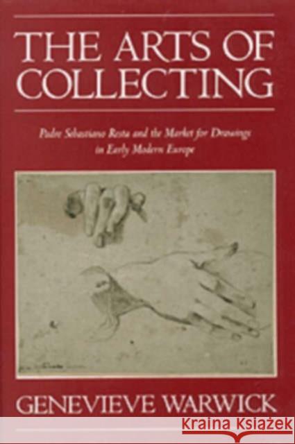 The Arts of Collecting: Padre Sebastiano Resta and the Market for Drawings in Early Modern Europe Warwick, Genevieve 9780521652650 Cambridge University Press