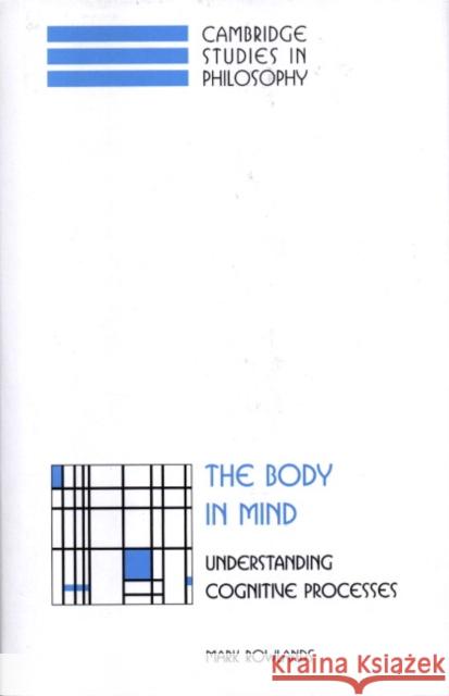 The Body in Mind: Understanding Cognitive Processes Rowlands, Mark 9780521652742