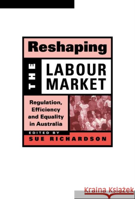 Reshaping the Labour Market: Regulation, Efficiency and Equality in Australia Richardson, Sue 9780521652810 CAMBRIDGE UNIVERSITY PRESS