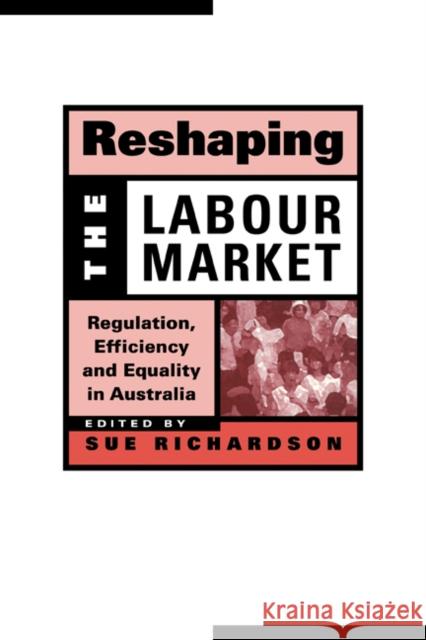 Reshaping the Labour Market: Regulation, Efficiency and Equality in Australia Richardson, Sue 9780521654241 CAMBRIDGE UNIVERSITY PRESS
