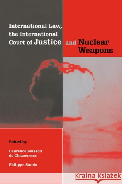 International Law, the International Court of Justice and Nuclear Weapons Laurence B. D Laurence Boisso Philippe Sands 9780521654807 Cambridge University Press