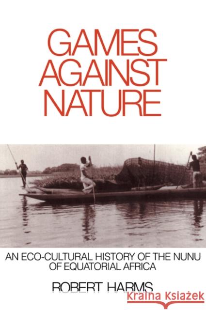 Games Against Nature: An Eco-Cultural History of the Nunu of Equatorial Africa Harms, Robert 9780521655354