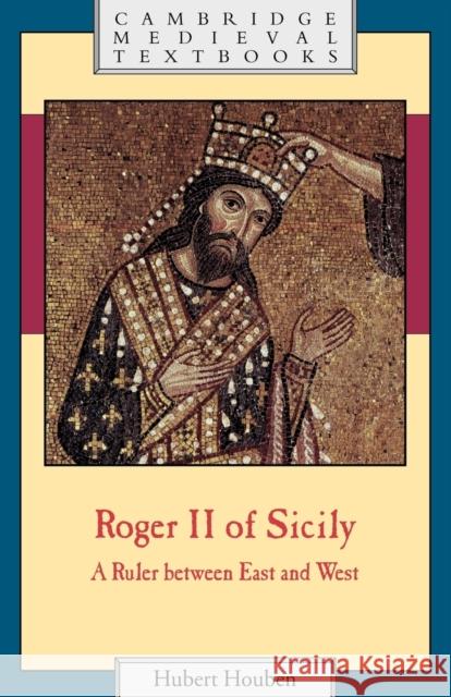 Roger II of Sicily: A Ruler Between East and West Houben, Hubert 9780521655736 Cambridge University Press