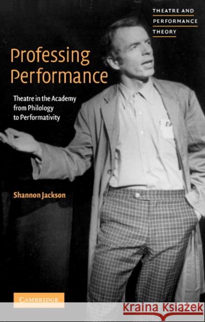 Professing Performance: Theatre in the Academy from Philology to Performativity Jackson, Shannon 9780521656054 Cambridge University Press
