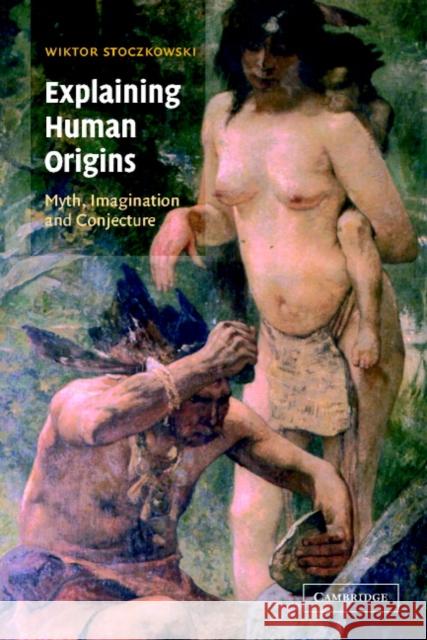 Explaining Human Origins: Myth, Imagination and Conjecture Stoczkowski, Wiktor 9780521657303 Cambridge University Press