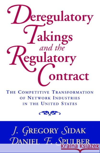 Deregulatory Takings and the Regulatory Contract: The Competitive Transformation of Network Industries in the United States Sidak, J. Gregory 9780521658713 Cambridge University Press