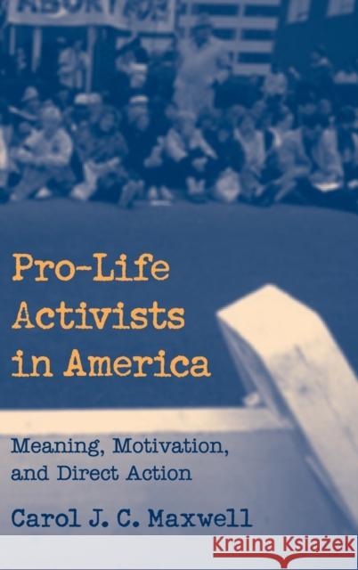 Pro-Life Activists in America: Meaning, Motivation, and Direct Action Maxwell, Carol J. C. 9780521660440 CAMBRIDGE UNIVERSITY PRESS