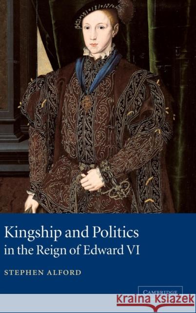 Kingship and Politics in the Reign of Edward VI Stephen Alford 9780521660556 Cambridge University Press