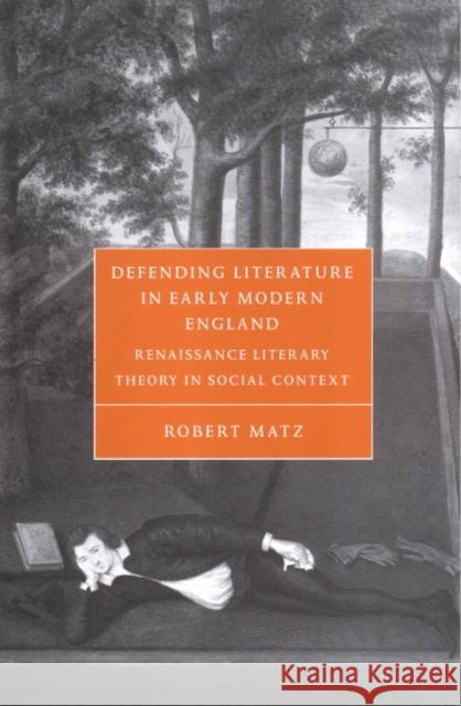 Defending Literature in Early Modern England: Renaissance Literary Theory in Social Context Matz, Robert 9780521660808 Cambridge University Press