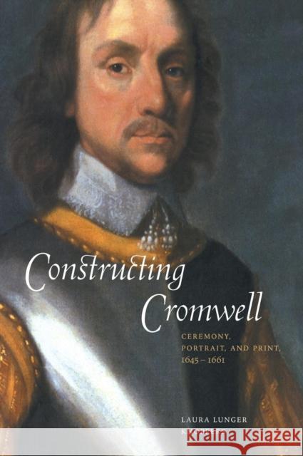 Constructing Cromwell: Ceremony, Portrait, and Print 1645–1661 Laura Lunger Knoppers (Pennsylvania State University) 9780521662611