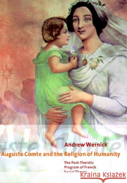 Auguste Comte and the Religion of Humanity: The Post-Theistic Program of French Social Theory Wernick, Andrew 9780521662727 CAMBRIDGE UNIVERSITY PRESS