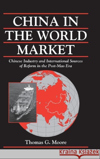 China in the World Market: Chinese Industry and International Sources of Reform in the Post-Mao Era Moore, Thomas G. 9780521662833 CAMBRIDGE UNIVERSITY PRESS