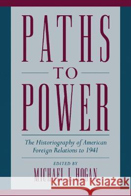 Paths to Power: The Historiography of American Foreign Relations to 1941 Hogan, Michael J. 9780521662871