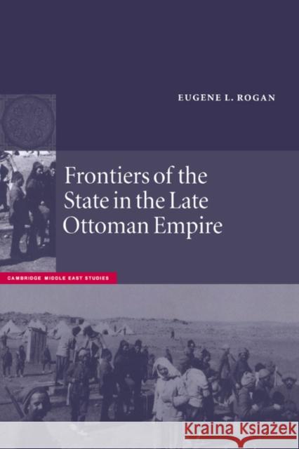 Frontiers of the State in the Late Ottoman Empire: Transjordan, 1850-1921 Rogan, Eugene L. 9780521663120 Cambridge University Press