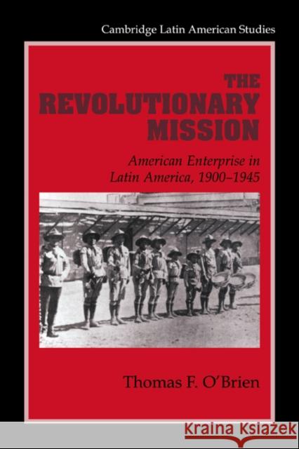 The Revolutionary Mission: American Enterprise in Latin America, 1900-1945 O'Brien, Thomas F. 9780521663441 Cambridge University Press
