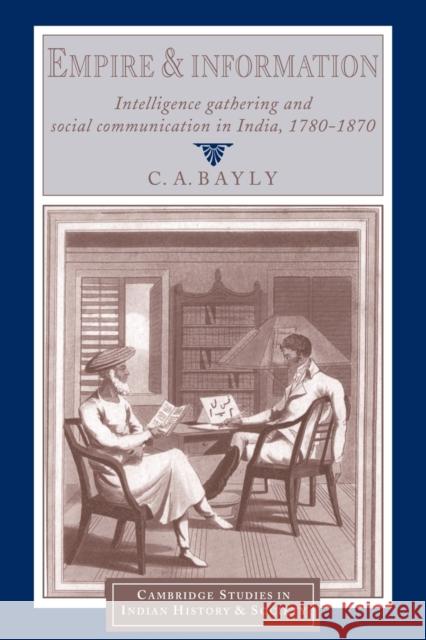 Empire and Information: Intelligence Gathering and Social Communication in India, 1780-1870 Bayly, C. A. 9780521663601 Cambridge University Press