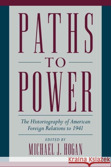 Paths to Power: The Historiography of American Foreign Relations to 1941 Hogan, Michael J. 9780521664134