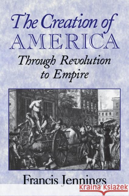 The Creation of America: Through Revolution to Empire Jennings, Francis 9780521664813 Cambridge University Press