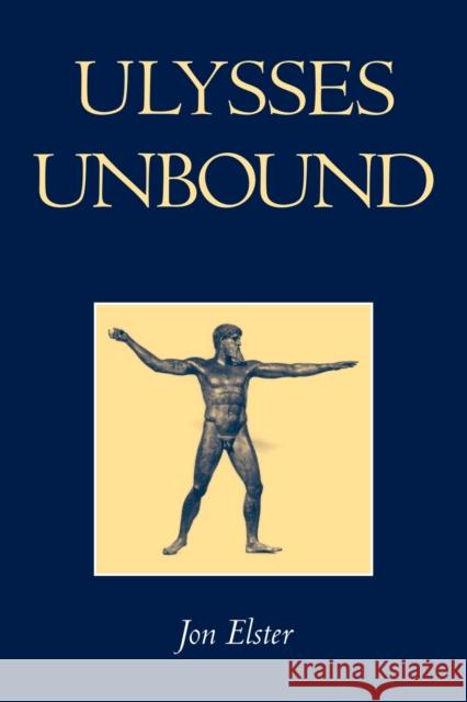 Ulysses Unbound: Studies in Rationality, Precommitment, and Constraints Elster, Jon 9780521665612 Cambridge University Press