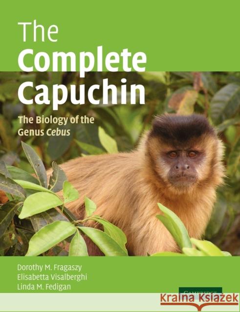 The Complete Capuchin: The Biology of the Genus Cebus Fragaszy, Dorothy M. 9780521667685