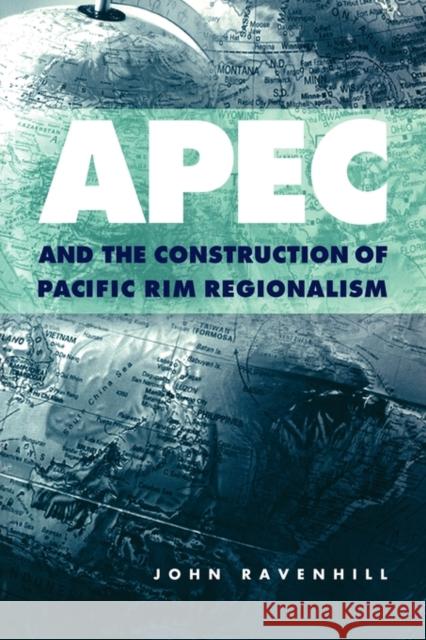 Apec and the Construction of Pacific Rim Regionalism Ravenhill, John 9780521667975