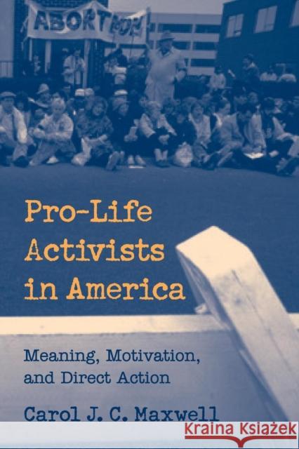 Pro-Life Activists in America: Meaning, Motivation, and Direct Action Maxwell, Carol J. C. 9780521669429 Cambridge University Press