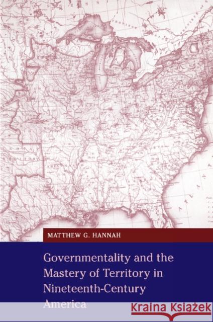 Governmentality and the Mastery of Territory in Nineteenth-Century America Matthew G. Hannah 9780521669498