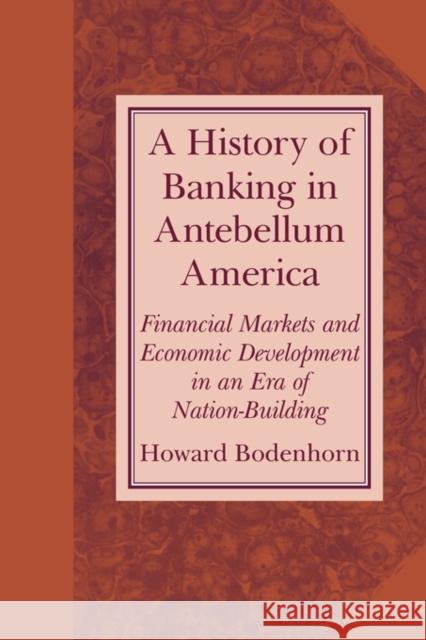 A History of Banking in Antebellum America: Financial Markets and Economic Development in an Era of Nation-Building Bodenhorn, Howard 9780521669993 Cambridge University Press