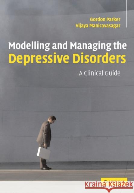 Modelling and Managing the Depressive Disorders: A Clinical Guide Parker, Gordon 9780521671446 Cambridge University Press