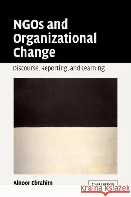 Ngos and Organizational Change: Discourse, Reporting, and Learning Ebrahim, Alnoor 9780521671576 Cambridge University Press