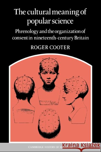 The Cultural Meaning of Popular Science: Phrenology and the Organization of Consent in Nineteenth-Century Britain Cooter, Roger 9780521673297 Cambridge University Press