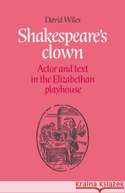 Shakespeare's Clown: Actor and Text in the Elizabethan Playhouse Wiles, David 9780521673341