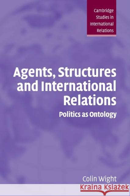 Agents, Structures and International Relations: Politics as Ontology Wight, Colin 9780521674164 Cambridge University Press
