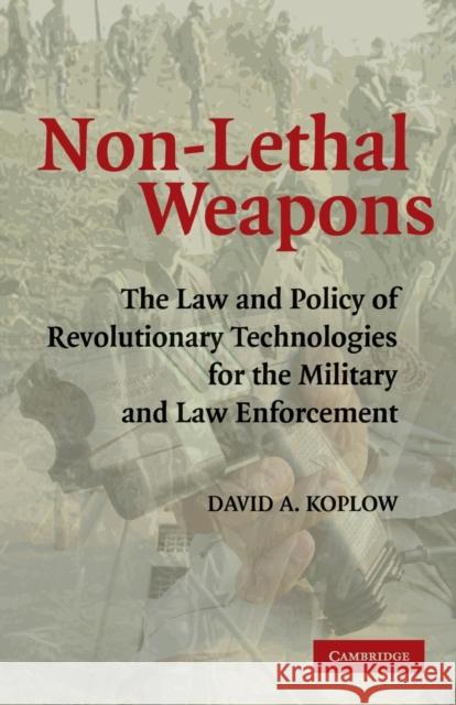 Non-Lethal Weapons: The Law and Policy of Revolutionary Technologies for the Military and Law Enforcement Koplow, David A. 9780521674355 Cambridge University Press