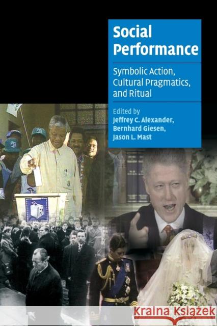 Social Performance: Symbolic Action, Cultural Pragmatics, and Ritual Jeffrey C. Alexander (Yale University, Connecticut), Bernhard Giesen (Universität Konstanz, Germany), Jason L. Mast (Yal 9780521674621