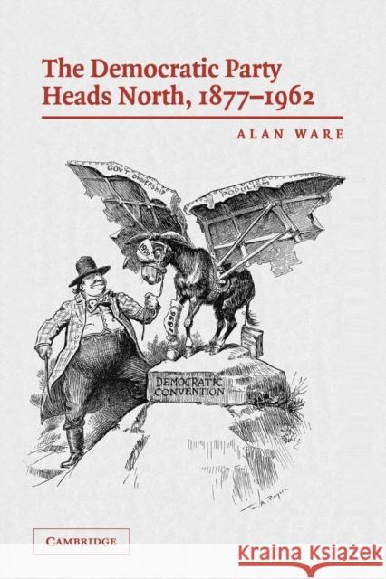 The Democratic Party Heads North, 1877-1962 Alan Ware 9780521675000