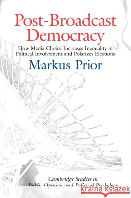 Post-Broadcast Democracy: How Media Choice Increases Inequality in Political Involvement and Polarizes Elections Prior, Markus 9780521675338 0
