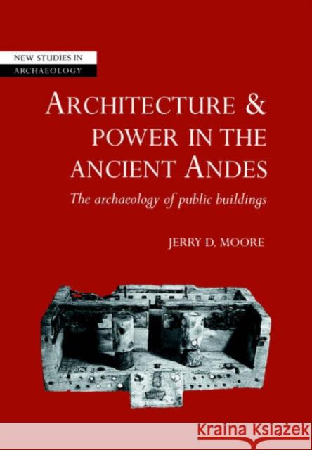 Architecture and Power in the Ancient Andes: The Archaeology of Public Buildings Moore, Jerry D. 9780521675635