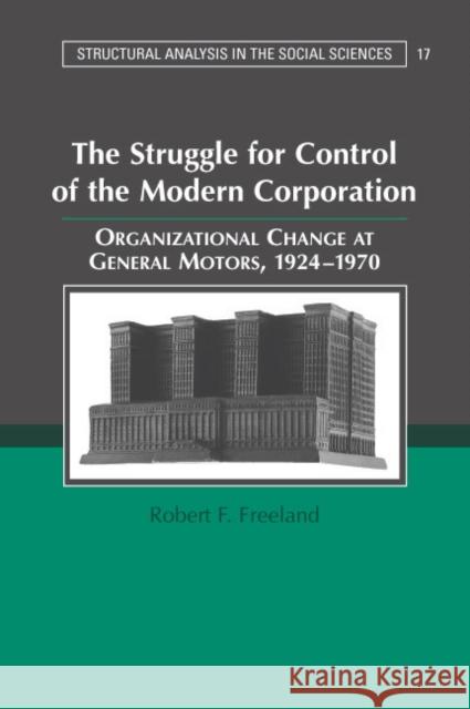 The Struggle for Control of the Modern Corporation: Organizational Change at General Motors, 1924-1970 Freeland, Robert F. 9780521677912 Cambridge University Press