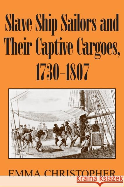 Slave Ship Sailors and Their Captive Cargoes, 1730-1807 Emma Christopher 9780521679664 0