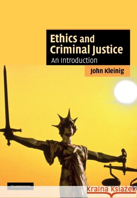 Ethics and Criminal Justice: An Introduction Kleinig, John 9780521682831 0