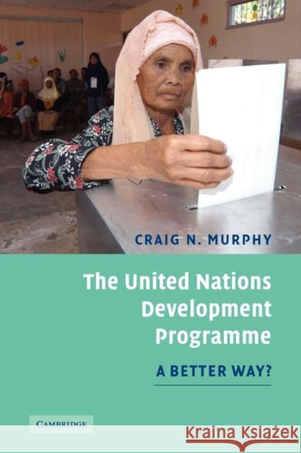 The United Nations Development Programme: A Better Way? Murphy, Craig N. 9780521683166 Cambridge University Press